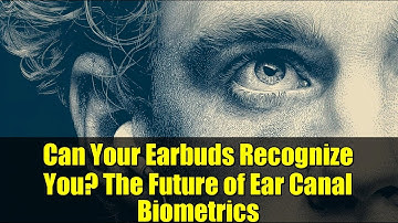 Can Your Earbuds Recognize You? The Future of Ear Canal Biometrics