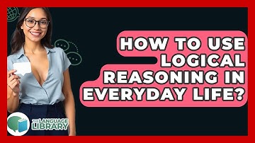 How To Use Logical Reasoning In Everyday Life? - The Language Library