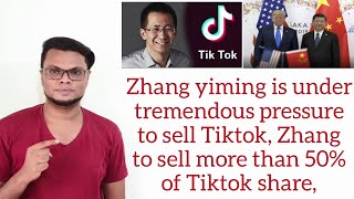 Zhang yiming is under tremendous pressure to sell Tiktok,Zhang to sell more than 50% of Tiktok share