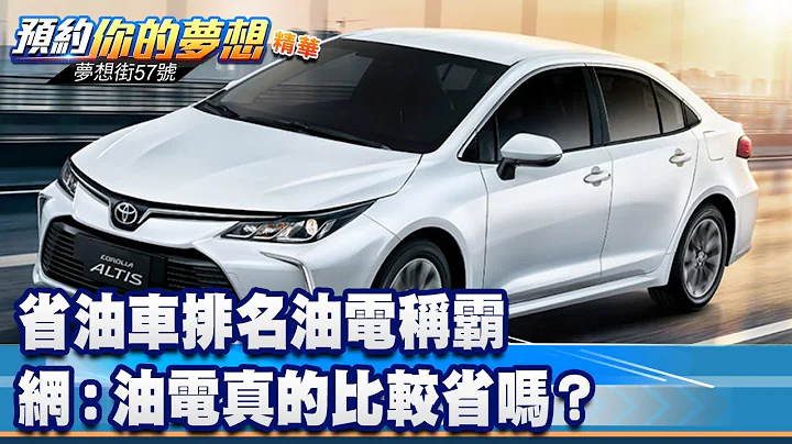 省油車排名油電稱霸 網：油電真的比較省嗎？《@57DreamSt  預約你的夢想 精華篇》20230531 李冠儀 謝騰輝 楊斌 - 天天要聞