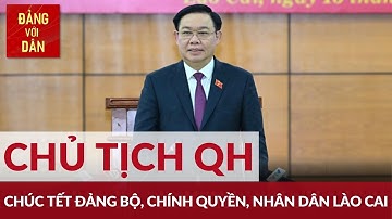Chủ tịch Quốc hội chúc Tết Đảng bộ, chính quyền, nhân dân tỉnh Lào Cai | Đảng với Dân