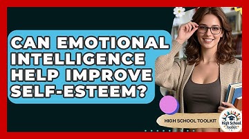 Can Emotional Intelligence Help Improve Self-Esteem? - High School Toolkit