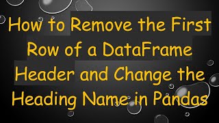 How to Remove the First Row of a DataFrame Header and Change the Heading Name in Pandas
