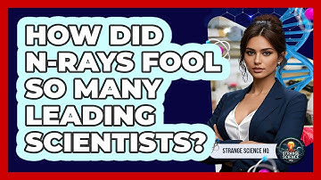 How Did N-rays Fool So Many Leading Scientists? - Strange Science HQ