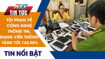 TỘI PHẠM VỀ CÔNG NGHỆ THÔNG TIN, MẠNG VIỄN THÔNG TĂNG TỚI 143.98% | HTV Tin Tức