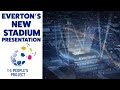 EVERTON'S NEW STADIUM PRESENTATION IN FULL | BRAMLEY-MOORE DOCK + GOODISON LEGACY PLANS REVEALED