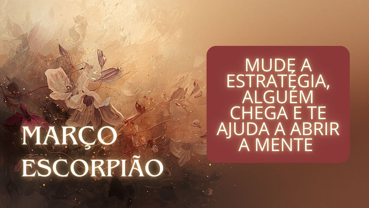 ESCORPIÃO - MARÇO - MUDE A ESTRATÉGIA, ALGUÉM CHEGA E TE AJUDA A ABRIR A MENTE 