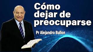 ¿Cómo dejar de preocuparse?  Pr Alejandro Bullon | sermones adventistas