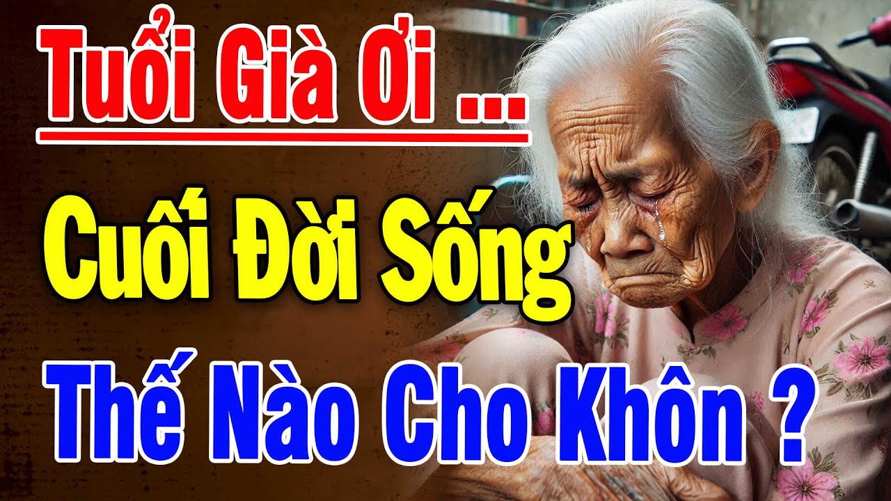 Tuổi 60 Ơi ... Cuối Đời, Sống Thế Nào Cho Khôn Nghe Một Lần, THẤM Cả Một Đời - Triết Lý Hay