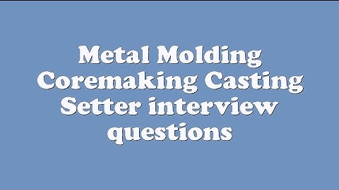 Metal Molding Coremaking Casting Setter interview questions