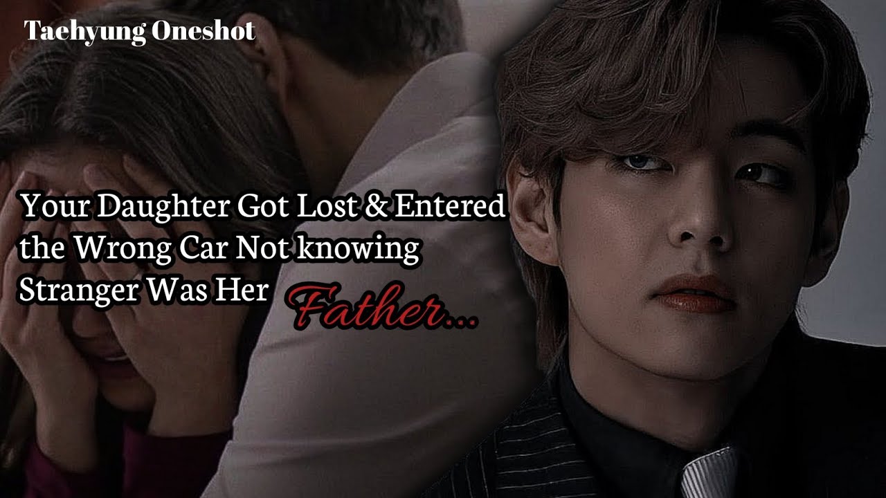Your Daughter Got Lost & Entered the Wrong Car Not knowing Stranger Was Her Father | Taehyung FF