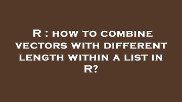 R : how to combine vectors with different length within a list in R?