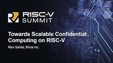 Towards Scalable Confidential Computing on RISC-V - Ravi Sahita, Rivos Inc.