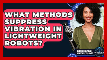 What Methods Suppress Vibration In Lightweight Robots? - Everything About Robotics Explained