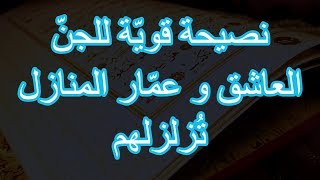 نصيحة قويّة للجنّ العاشق و عمّار المنازل تُزلزلهم* *