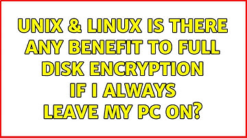 Unix & Linux: Is there any benefit to full disk encryption if I always leave my PC on?