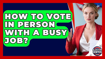 How To Vote In Person With A Busy Job? - Election Central Channel