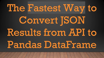 The Fastest Way to Convert JSON Results from API to Pandas DataFrame