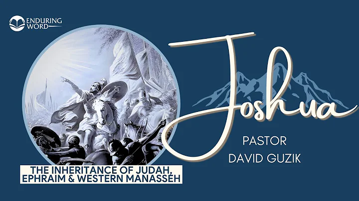 The Inheritance of Judah, Ephraim & Western Manasseh – Joshua 15, 16, 17