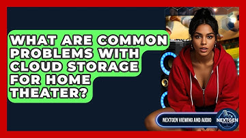 What Are Common Problems With Cloud Storage For Home Theater? - NextGen Viewing and Audio