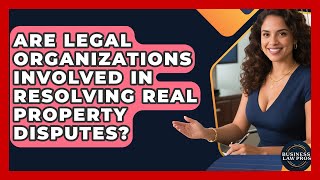 Are Legal Organizations Involved in Resolving Real Property Disputes? | Business Law Pros News Information