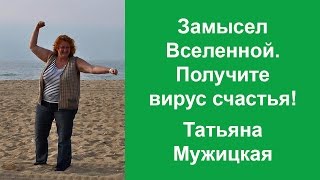 Замысел Вселенной. Получите вирус Счастья! Татьяна Мужицкая. Замысел Вселенной. Получите вирус Счастья! Татьяна Мужицкая.