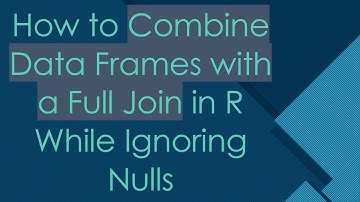 How to Combine Data Frames with a Full Join in R While Ignoring Nulls