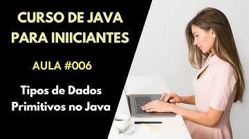 Curso de Java Para Iniciantes - Aula 006 - Tipos de Dados Primitivos no Java