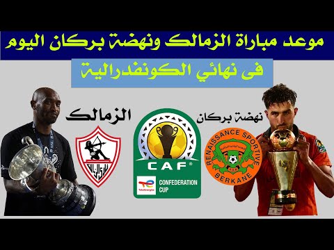 موعد مباراة الزمالك ونهضة بركان اليوم في نهائي كأس الكونفدرالية