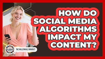 How Do Social Media Algorithms Impact My Content? - The Millennials Mindset