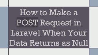 How to Make a POST Request in Laravel When Your Data Returns as Null