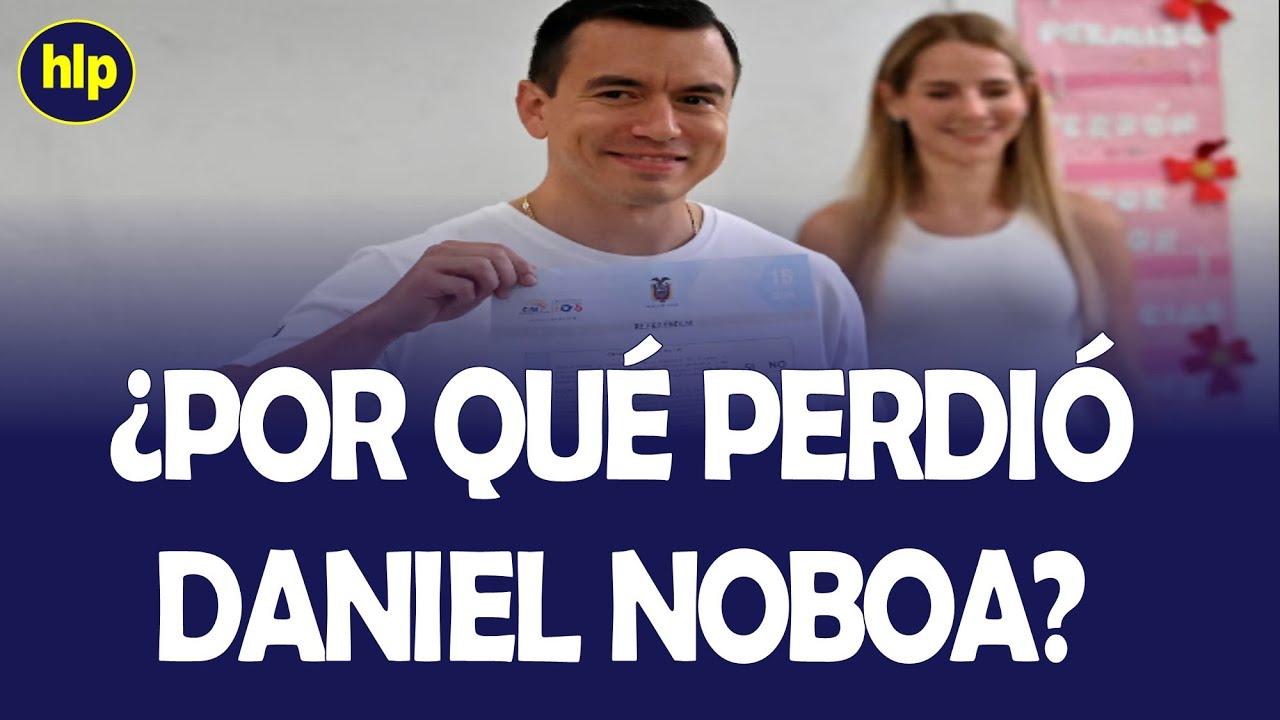 POR QUÉ PERDIÓ EL PRESIDENTE DANIEL NOBOA LA CONSULTA POPULAR ECUADOR 2025