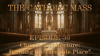 Church Architecture: Building the “Terrible Place” - The Catholic Mass - Episode 30