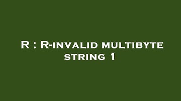 R : R-invalid multibyte string 1