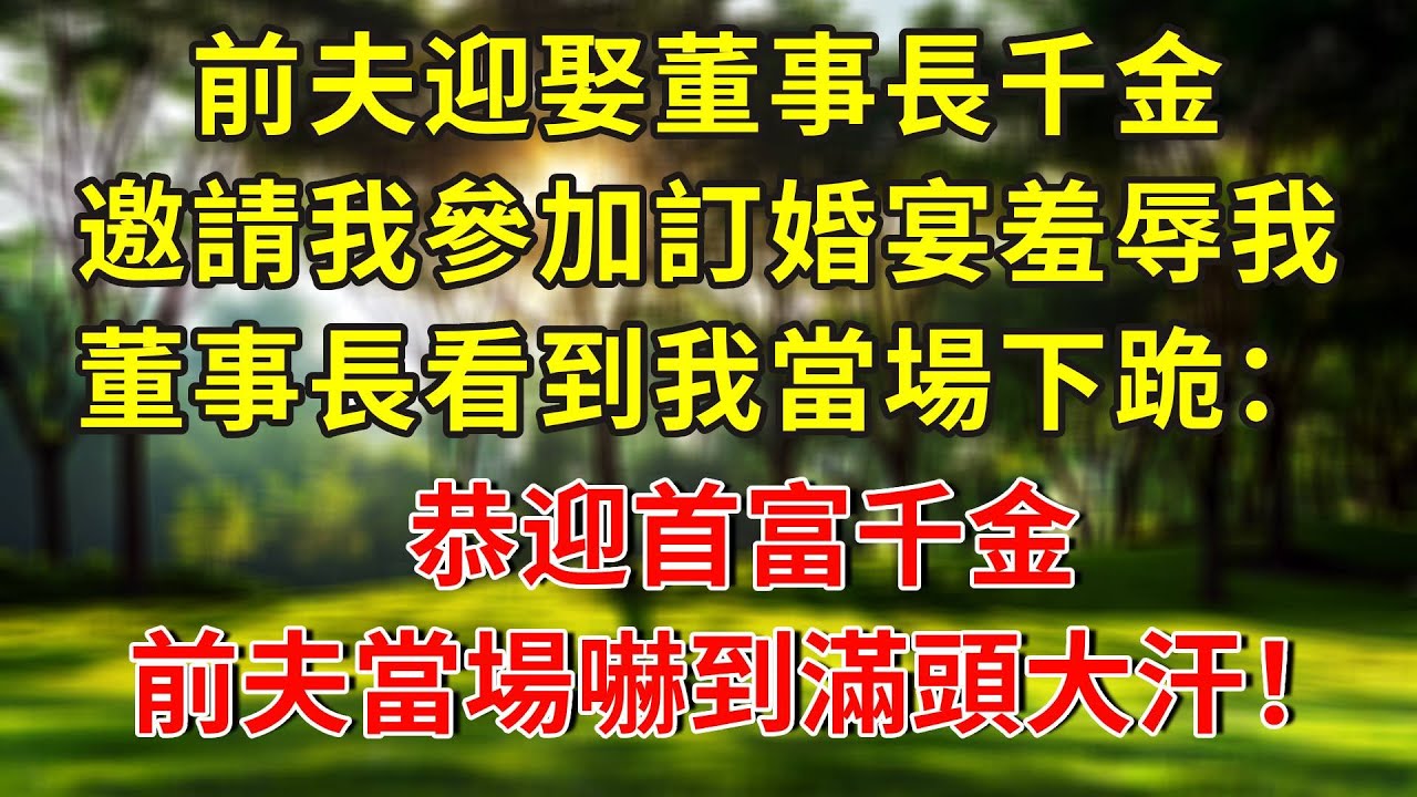 前夫迎娶董事長千金，邀請我參加訂婚宴羞辱我，董事長看到我當場下跪：恭迎首富千金，前夫當場嚇到滿頭大汗！#生活經驗 #人生感悟