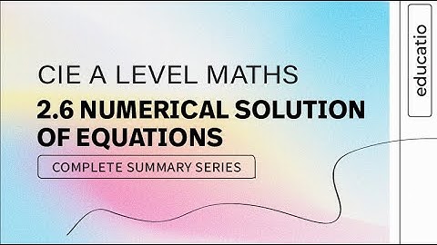 CIE A LEVEL Maths FULL SUMMARY │ Topic by Topic Paper 2 │ Numerical Solutions of Equations