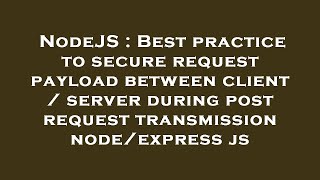 NodeJS : Best practice to secure request payload between client / server during post request transmi