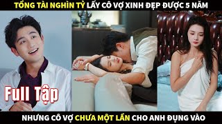 Tổng Tài Tỷ Đô Lấy Cô Vợ Xinh Đẹp Được 5 Năm Nhưng Cô Vợ Lại Chưa Một Lần Cho Anh Đụng Vào