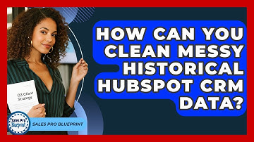 How Can You Clean Messy Historical HubSpot CRM Data? - Sales Pro Blueprint
