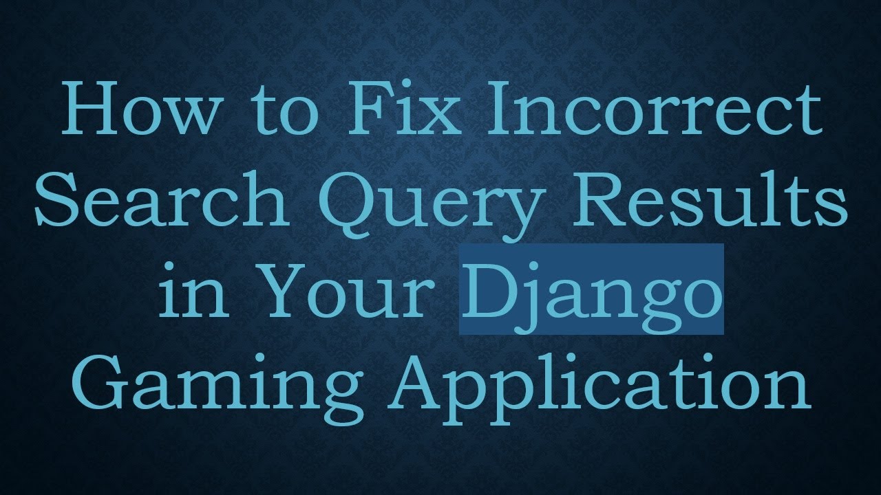 How to Fix Incorrect Search Query Results in Your Django Gaming ...
