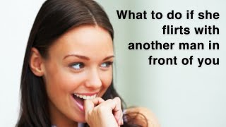 What to do if she flirts with another man in front of you