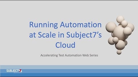 Running Automation at Scale in Subject7’s Cloud - Subject7 Accelerating Test Automation Web Series