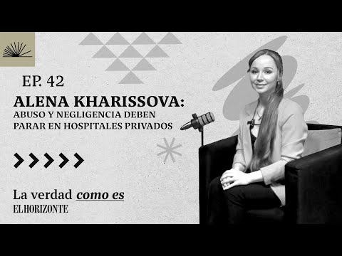 Ep.42 | ABUSO Y NEGLIGENCIA DEBEN PARAR EN HOSPITALES PRIVADOS | ALENA KHARISSOVA Kharissova