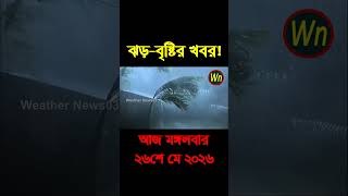 আবহাওয়ার খবর আজকের সরাসরি বাংলাদেশে। 26 May 2026, Weather update today in Bangladesh