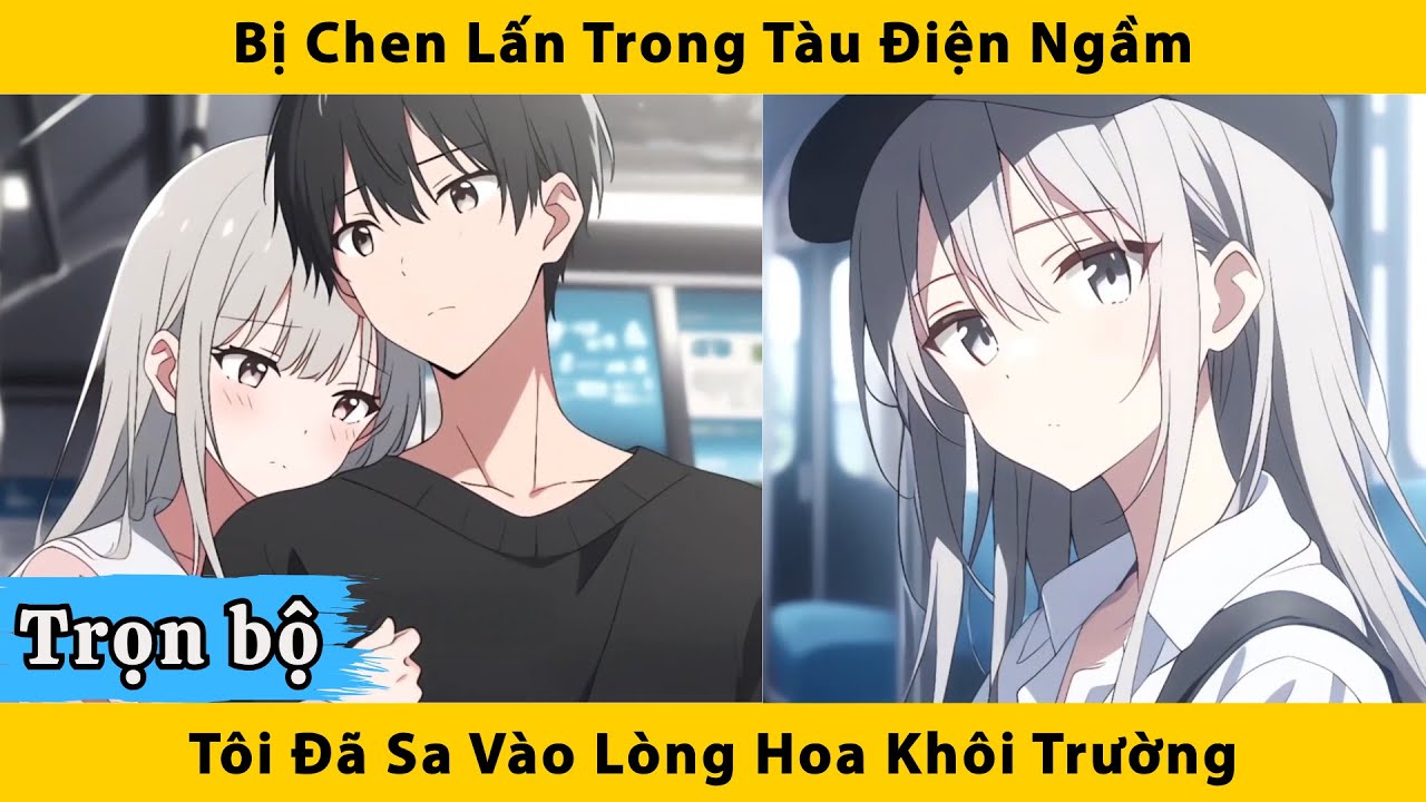 Trọn bộ | Bị chen lấn trong tàu điện ngầm tôi đã sa vào lòng hoa khôi trường