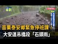 苗栗泰安鄉緊急停班課！ 大安道吊橋段「石頭雨」－民視新聞