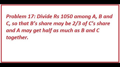 Problem 17: Divide Rs 1050 among A, B and C, so that B’s share may be 2/3 of C’s share and A