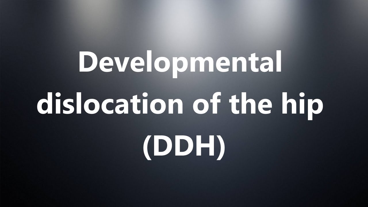 Developmental dislocation of the hip (DDH) Medical Meaning and