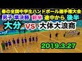 【第14回春の全国中学生ハンドボール選手権大会】大分（大分）VS  大体大浪商（大阪）男子準決勝 前半途中から後半 氷見市ふれあいスポーツセンター