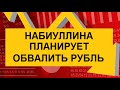 ЭЛЬВИРА НАБИУЛЛИНА ПЛАНИРУЕТ ОБВАЛИТЬ РУБЛЬ